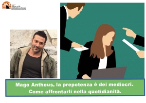 Mago Antheus, la prepotenza è dei mediocri. Come affrontarli nella quotidianità.
